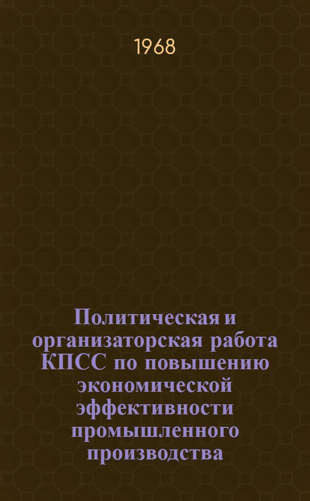 Политическая и организаторская работа КПСС по повышению экономической эффективности промышленного производства : Автореферат дис. на соискание учен. степени канд. ист. наук : (570)