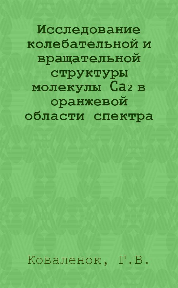 Исследование колебательной и вращательной структуры молекулы Ca₂ в оранжевой области спектра (5900-6500Å) : Автореферат дис. на соискание учен. степени канд. физ.-мат. наук : (044)
