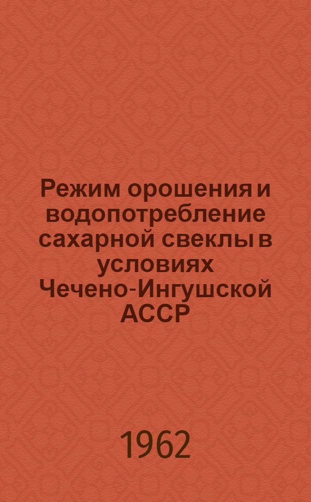 Режим орошения и водопотребление сахарной свеклы в условиях Чечено-Ингушской АССР : Автореферат дис. на соискание учен. степени кандидата с.-х. наук