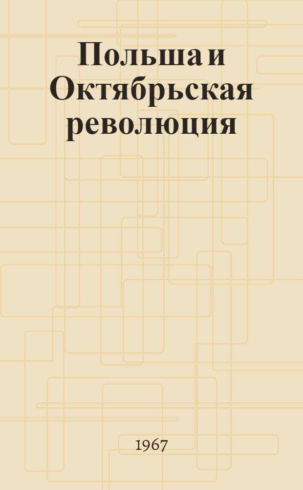 Польша и Октябрьская революция : (Некоторые проблемы периода 1917-1919 гг.)