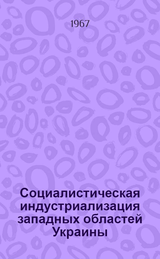 Социалистическая индустриализация западных областей Украины (1939-1958 гг.) : Автореферат дис. на соискание учен. степени д-ра экон. наук