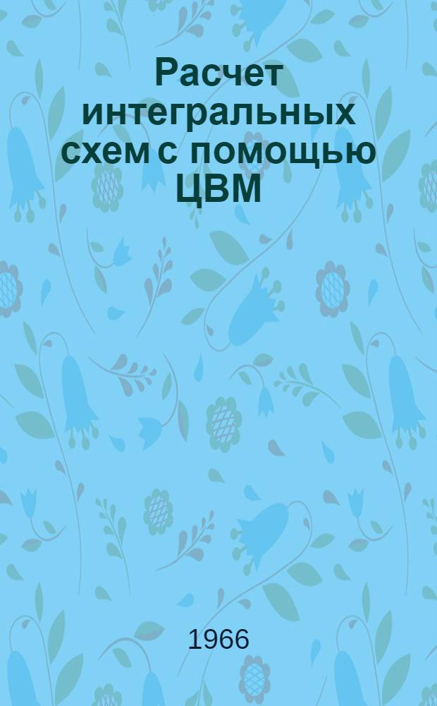 Расчет интегральных схем с помощью ЦВМ : Отечеств. и иностр. литература за 1965-1966 (май)