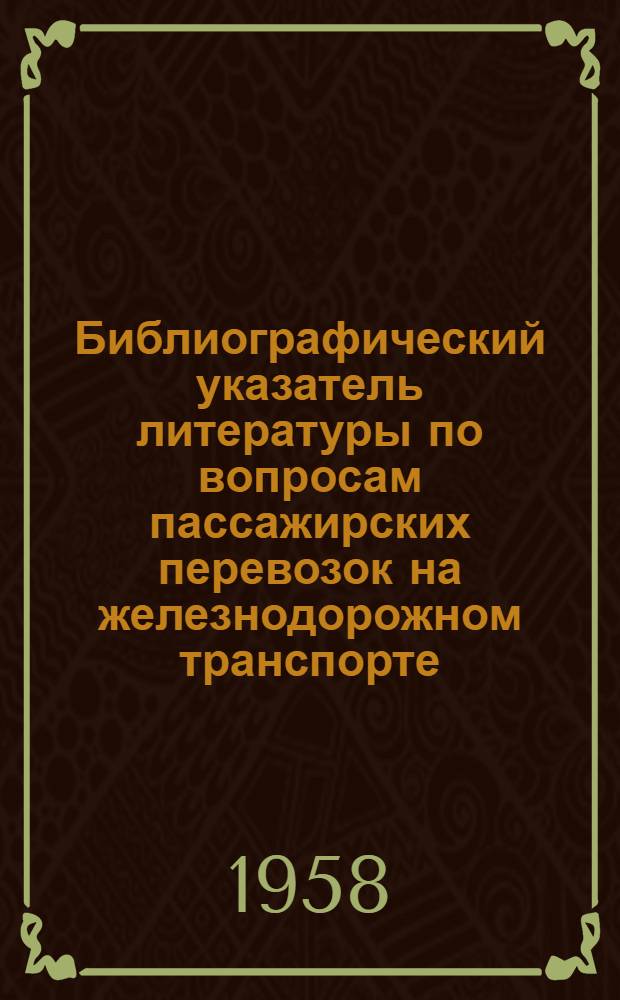 Библиографический указатель литературы по вопросам пассажирских перевозок на железнодорожном транспорте : (По данным на 1 янв. 1958 г.)