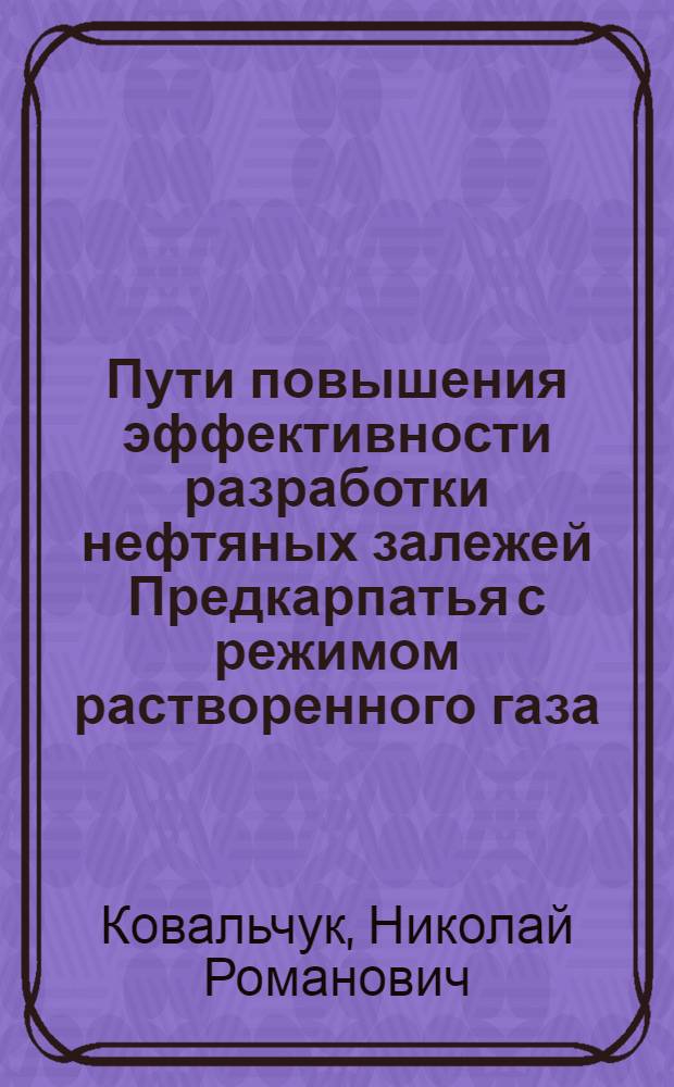 Пути повышения эффективности разработки нефтяных залежей Предкарпатья с режимом растворенного газа : Автореферат дис. на соискание учен. степени кандидата геол.-минерал. наук