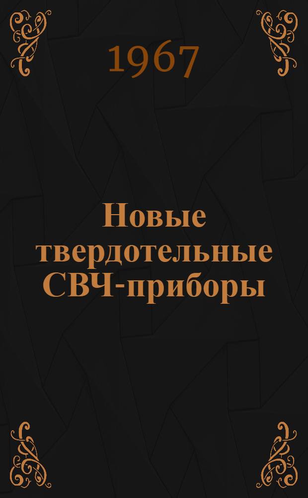 Новые твердотельные СВЧ-приборы : Обзор по материалам зарубежной литературы 1963-1966 гг