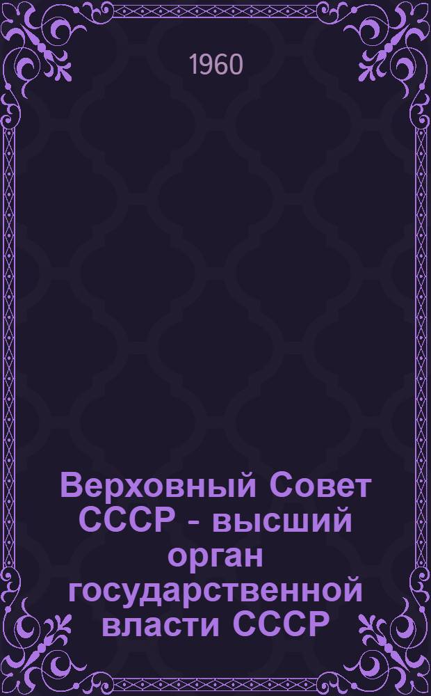Верховный Совет СССР - высший орган государственной власти СССР : Автореферат дис. на соискание учен. степени кандидата юрид. наук