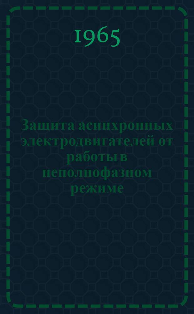 Защита асинхронных электродвигателей от работы в неполнофазном режиме : (По материалам респ. справочно-информ. фонда)
