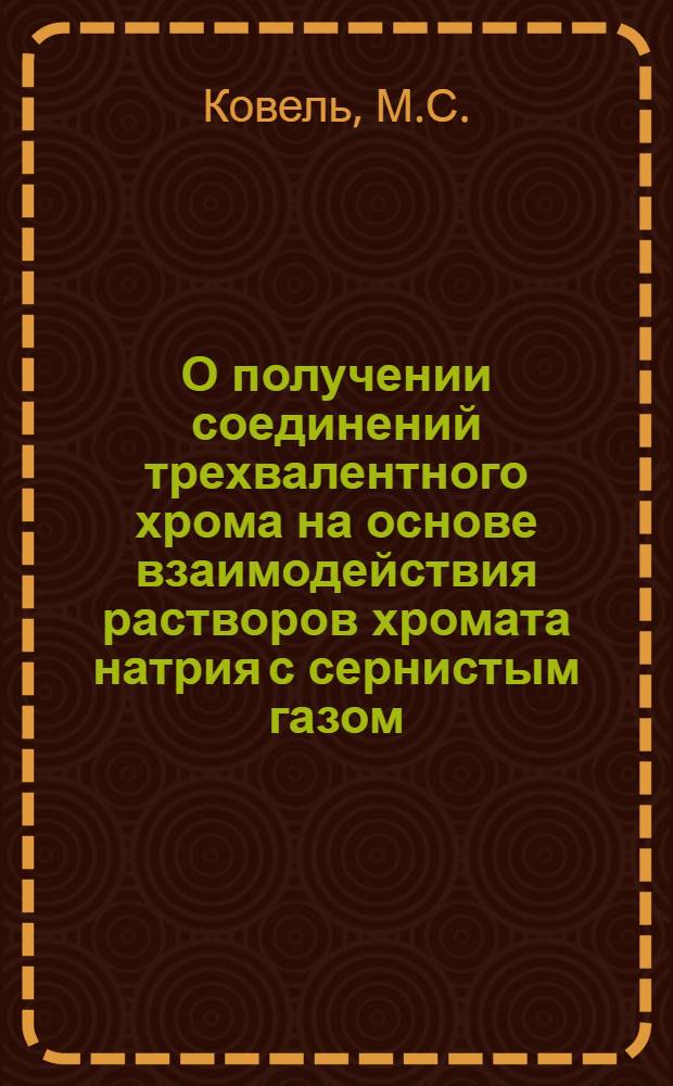 О получении соединений трехвалентного хрома на основе взаимодействия растворов хромата натрия с сернистым газом : Автореферат дис. на соискание учен. степени канд. техн. наук