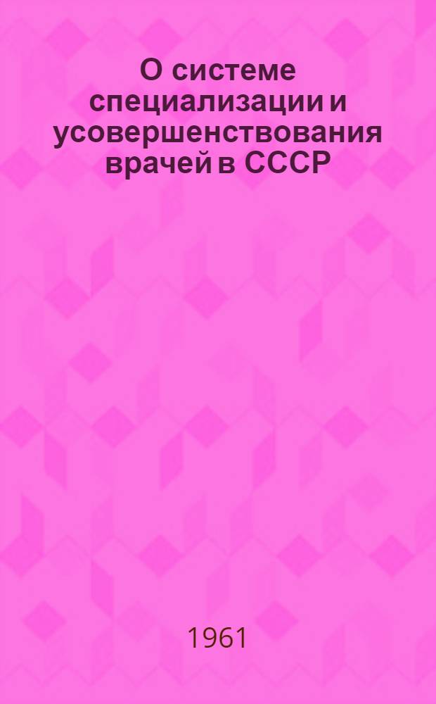 О системе специализации и усовершенствования врачей в СССР : Доклад на передвижном семинаре ВОЗ организаторов здравоохранения стран Восточного Средиземноморья 28 июля 1961 г