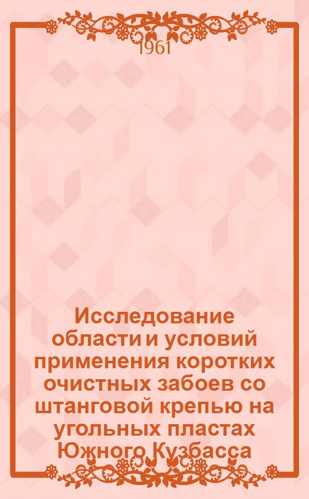 Исследование области и условий применения коротких очистных забоев со штанговой крепью на угольных пластах Южного Кузбасса : Автореферат дис., представл. на соискание учен. степени кандидата техн. наук
