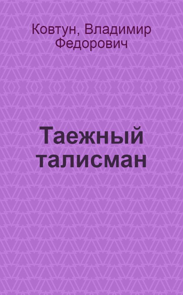 Таежный талисман : Стихи