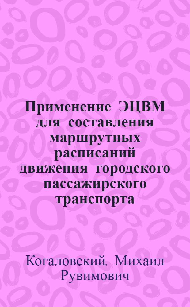 Применение ЭЦВМ для составления маршрутных расписаний движения городского пассажирского транспорта : Автореферат дис. на соискание учен. степени канд. техн. наук