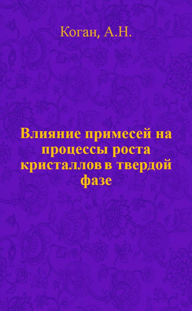 Влияние примесей на процессы роста кристаллов в твердой фазе : Автореферат дис. на соискание учен. степени канд. физ.-мат. наук