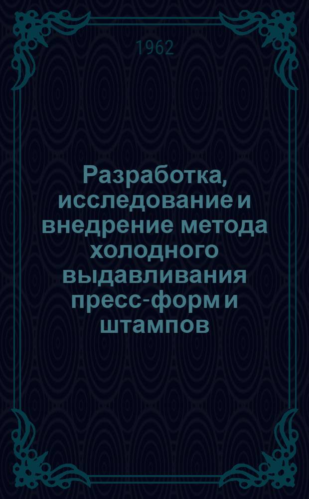Разработка, исследование и внедрение метода холодного выдавливания пресс-форм и штампов : Доклад по опублик. работам, представл. на соискание учен. степени кандидата техн. наук