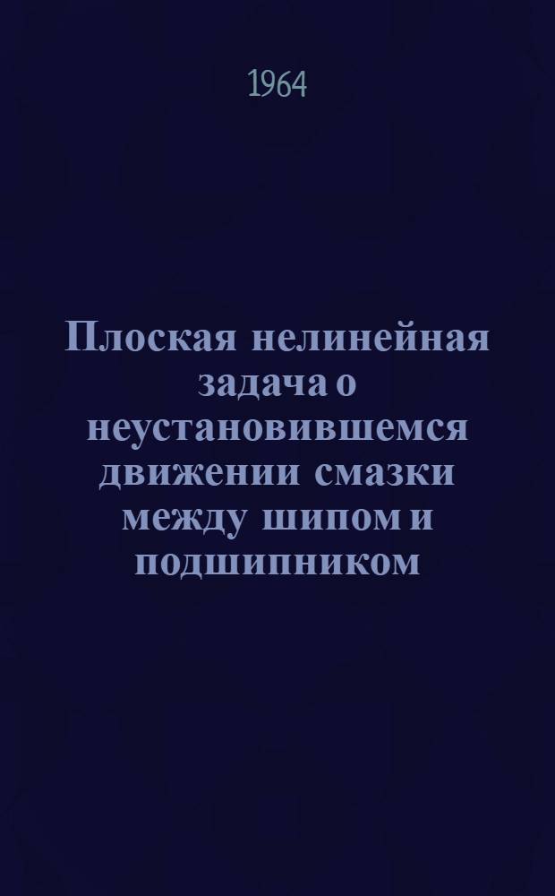 Плоская нелинейная задача о неустановившемся движении смазки между шипом и подшипником : Автореферат дис. на соискание учен. степени кандидата физ.-мат. наук