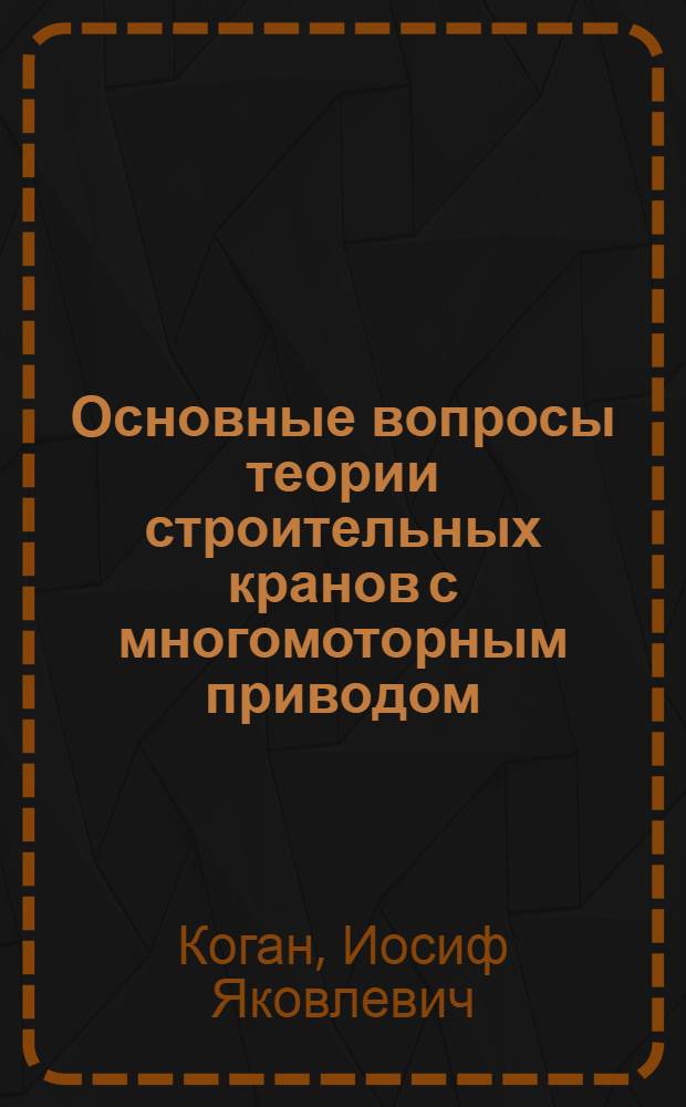 Основные вопросы теории строительных кранов с многомоторным приводом : Автореферат дис. на соискание учен. степени доктора техн. наук