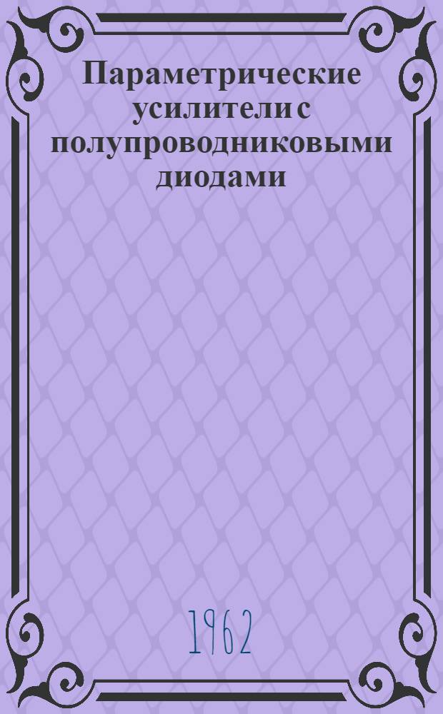 Параметрические усилители с полупроводниковыми диодами : (Краткий обзор)