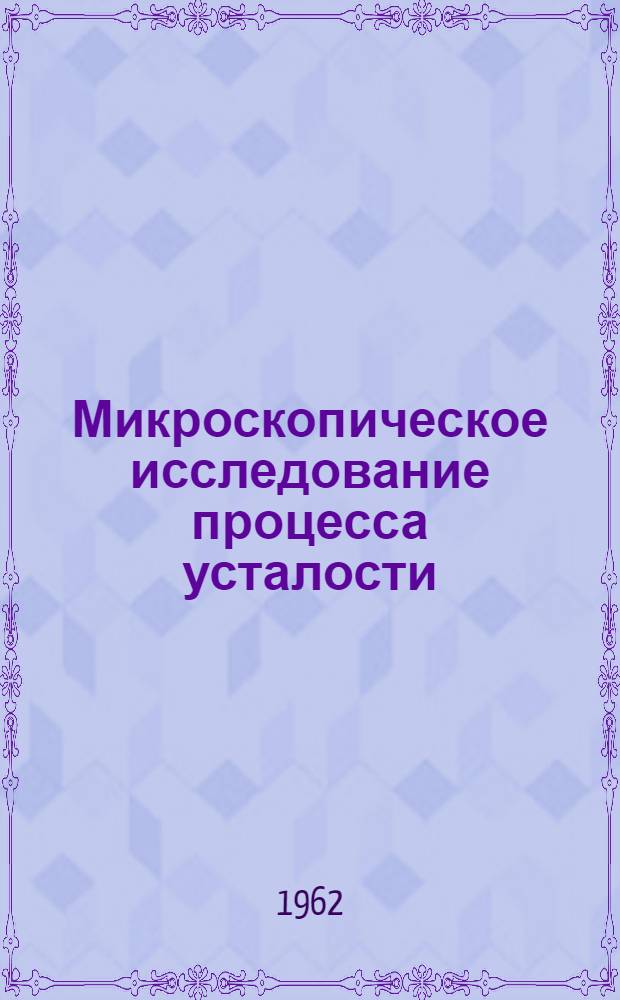 Микроскопическое исследование процесса усталости : Автореферат дис. на соискание учен. степени кандидата техн. наук
