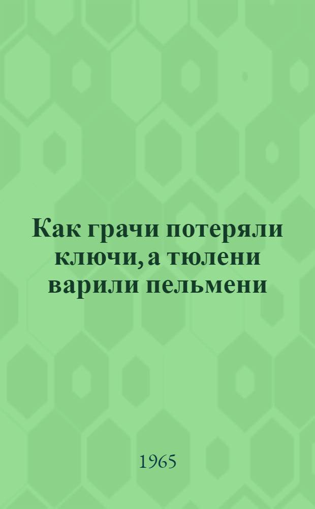 Как грачи потеряли ключи, а тюлени варили пельмени : Стихи : Для дошкольного и мл. школьного возраста