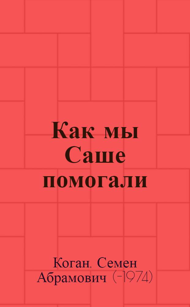 Как мы Саше помогали : Стихи : Для мл. школьного возраста