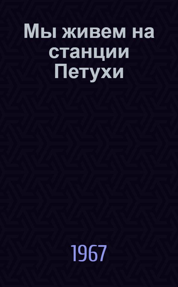 Мы живем на станции Петухи : Стихи : Для мл. школьного возраста