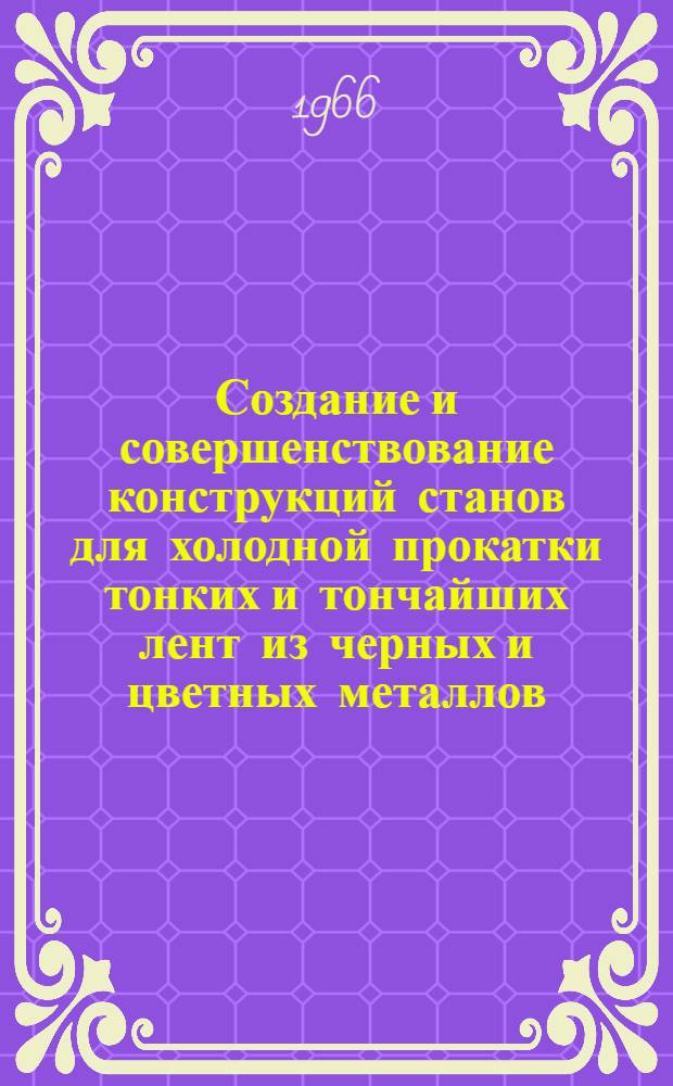 Создание и совершенствование конструкций станов для холодной прокатки тонких и тончайших лент из черных и цветных металлов : Доклад, обобщающий творческие и опубл. работы, представл. вместо дис. на соискание учен. степени кандидата техн. наук