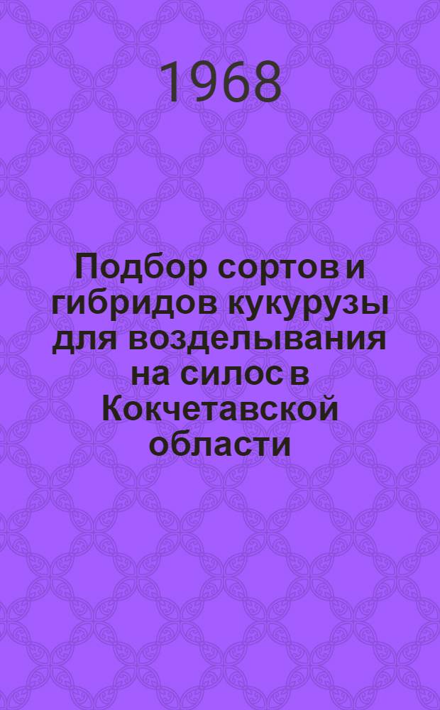 Подбор сортов и гибридов кукурузы для возделывания на силос в Кокчетавской области : Автореферат дис. на соискание учен. степени канд. с.-х. наук : (538)