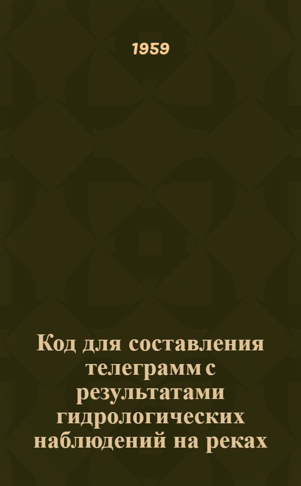 Код для составления телеграмм с результатами гидрологических наблюдений на реках, озерах и водохранилищах КН-15 : Вводится в действие с 1 янв. 1960 г.