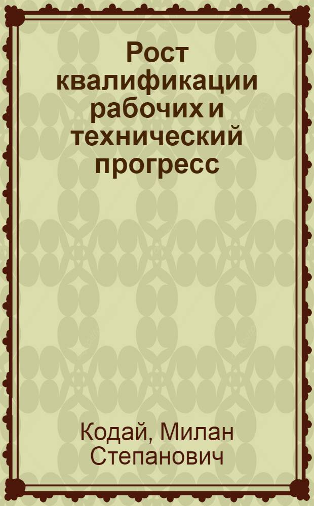 Рост квалификации рабочих и технический прогресс : (На материалах машиностроит. и хим. пром-сти Чехословакии) : Автореферат дис. на соискание учен. степени кандидата экон. наук