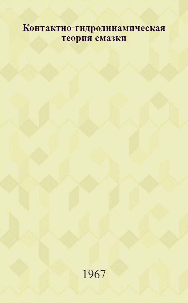 Контактно-гидродинамическая теория смазки : (Применительно к подшипникам и другим деталям машин) : Специальность № 161. Машиноведение и детали машин : Автореферат дис. на соискание учен. степени д-ра техн. наук
