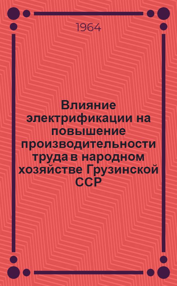 Влияние электрификации на повышение производительности труда в народном хозяйстве Грузинской ССР : Автореферат дис. на соискание учен. степени доктора экон. наук