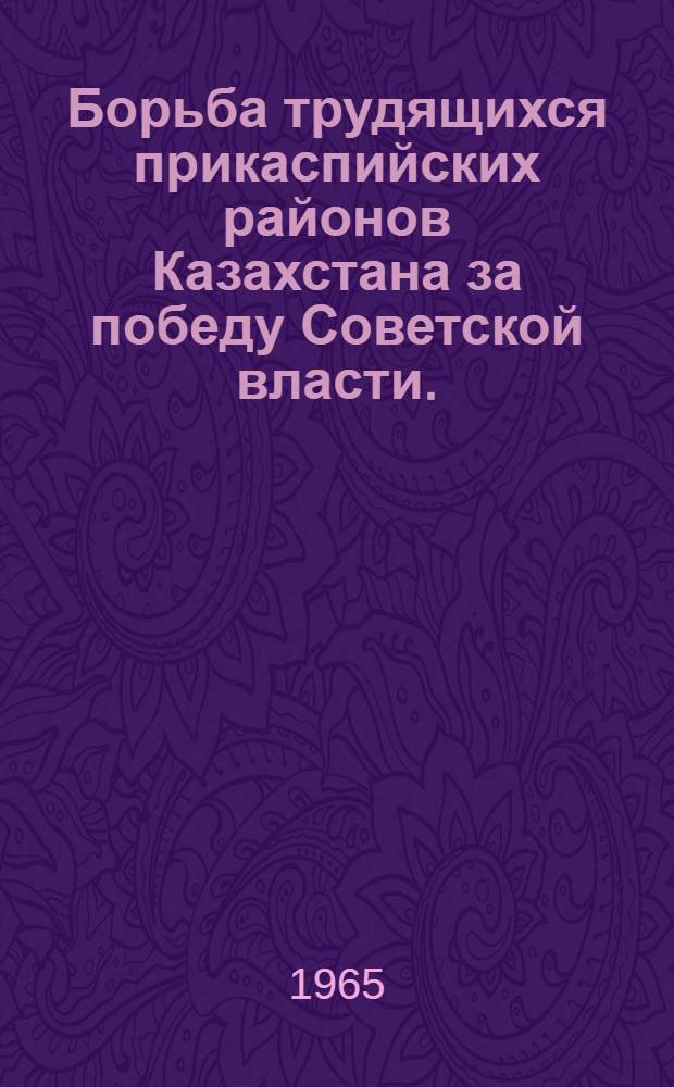Борьба трудящихся прикаспийских районов Казахстана за победу Советской власти. (1914-1920 гг.) : Автореферат дис. на соискание учен. степени кандидата ист. наук