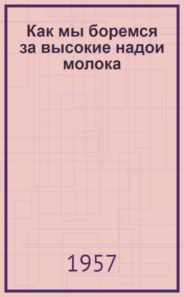 Как мы боремся за высокие надои молока : (Рассказ доярки колхоза им. Ленина, Тамб. района, Надежды Ивановны Кожевниковой)