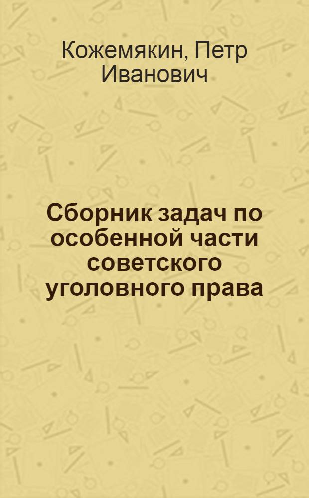 Сборник задач по особенной части советского уголовного права : Пособие для практ. занятий курсантов и слушателей спец. сред. учеб. заведений МООП РСФСР