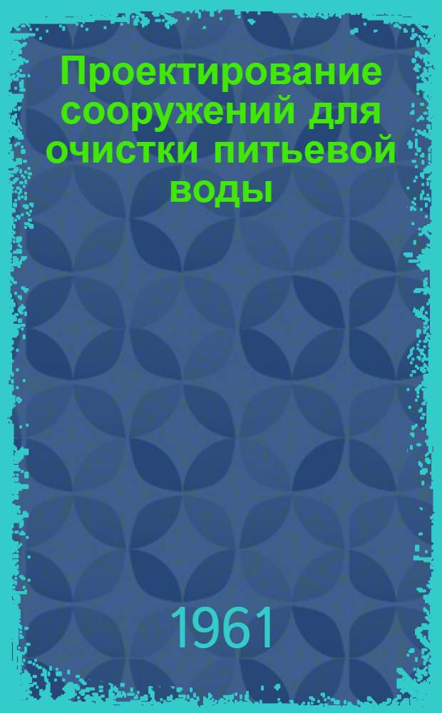Проектирование сооружений для очистки питьевой воды : Учебно-методическое пособие по курсовому проектированию для студентов VI курса специальности "Водоснабжение и канализация"