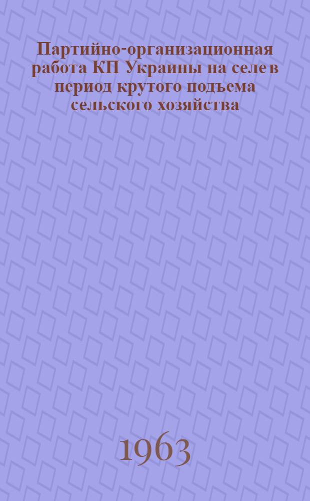 Партийно-организационная работа КП Украины на селе в период крутого подъема сельского хозяйства (1953-1958 гг.) : Автореферат дис. на соискание учен. степени кандидата ист. наук