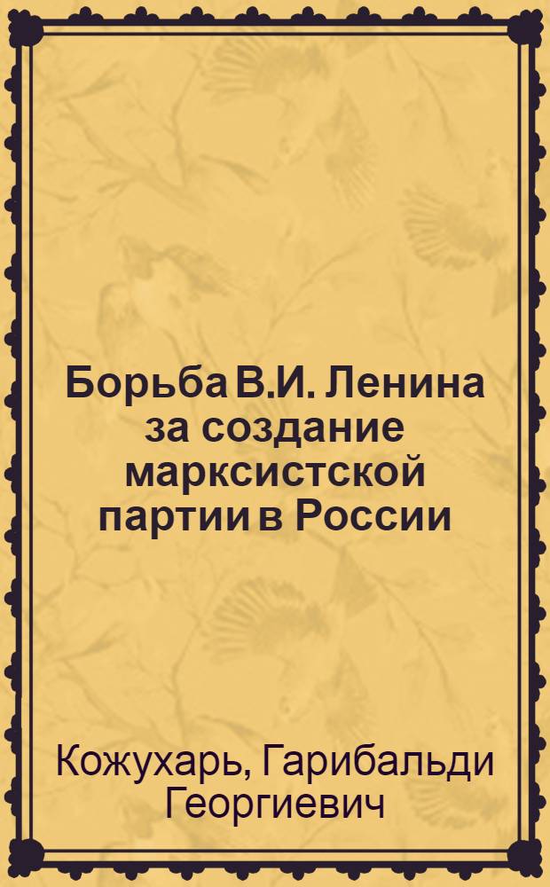 Борьба В.И. Ленина за создание марксистской партии в России : Ленинская газета "Искра" : Лекция по курсу "История КПСС"