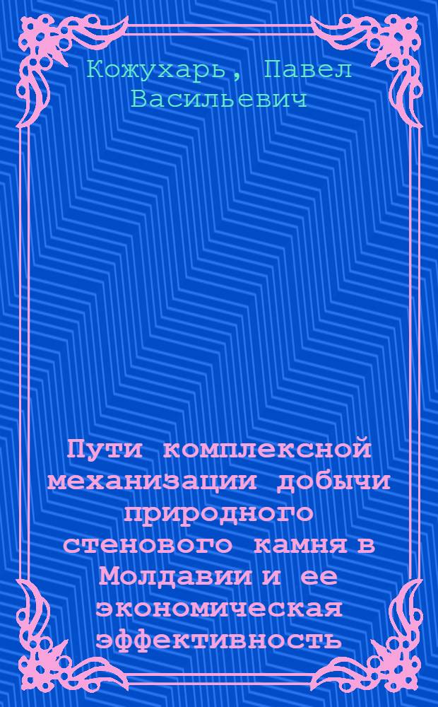 Пути комплексной механизации добычи природного стенового камня в Молдавии и ее экономическая эффективность : Автореферат дис. на соискание учен. степени кандидата экон. наук