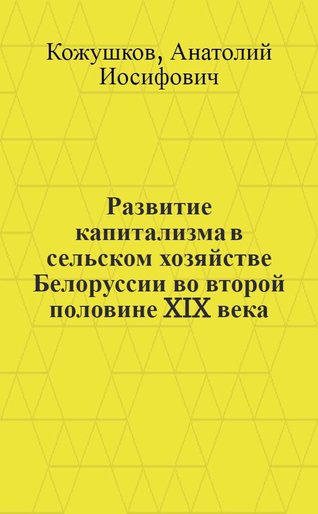 Развитие капитализма в сельском хозяйстве Белоруссии во второй половине XIX века : Автореферат дис. на соискание учен. степени кандидата ист. наук