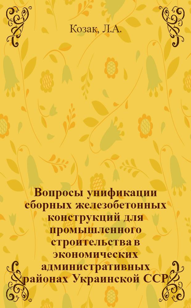 Вопросы унификации сборных железобетонных конструкций для промышленного строительства в экономических административных районах Украинской ССР