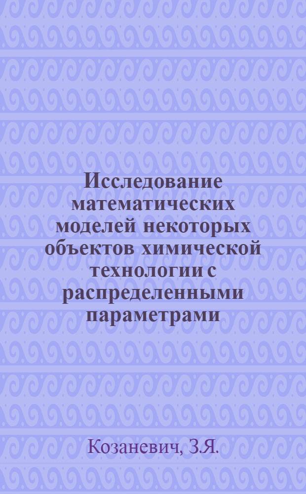 Исследование математических моделей некоторых объектов химической технологии с распределенными параметрами : Автореферат дис. на соискание учен. степени канд. техн. наук