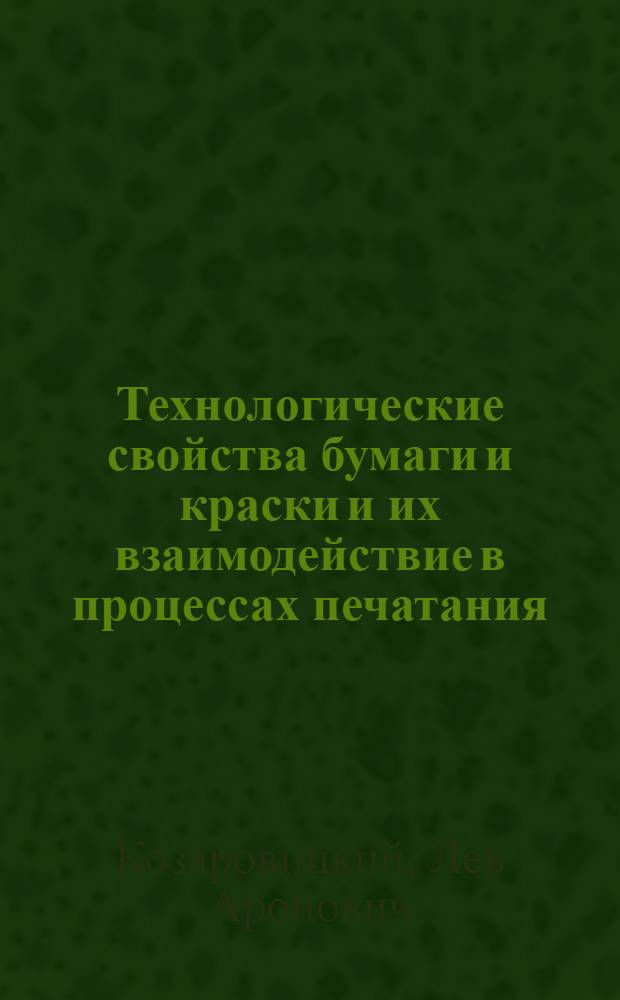 Технологические свойства бумаги и краски и их взаимодействие в процессах печатания : Физ.-хим. основы взаимодействия и методы исследования технол. свойств : Автореферат дис. на соискание учен. степени доктора техн. наук