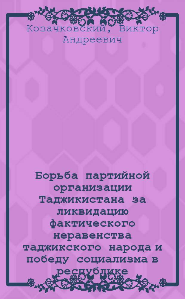 Борьба партийной организации Таджикистана за ликвидацию фактического неравенства таджикского народа и победу социализма в республике : Автореферат дис. на соискание учен. степени д-ра ист. наук : (570)