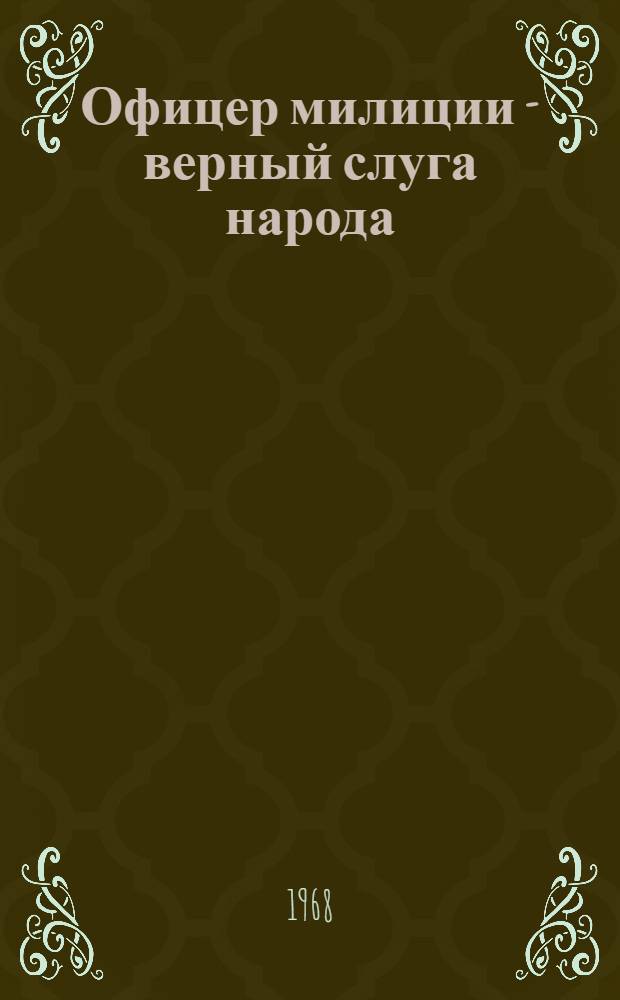 Офицер милиции - верный слуга народа : (Материал для бесед с начальствующим составом)