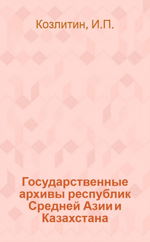 Государственные архивы республик Средней Азии и Казахстана : (Учеб. пособие для студентов Ин-та)