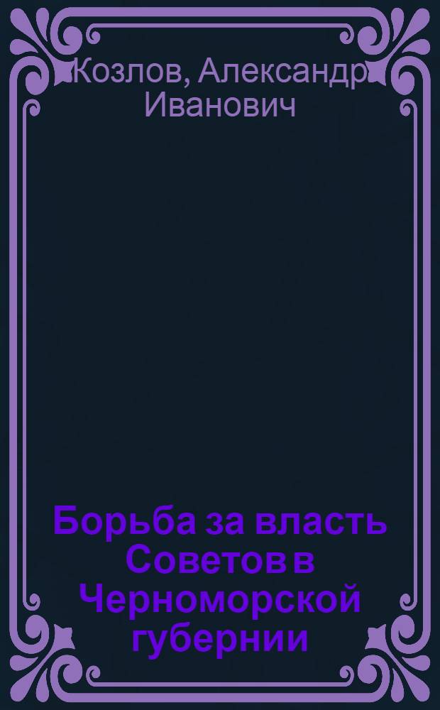 Борьба за власть Советов в Черноморской губернии (1917-1920 гг.) : Автореферат дис. на соискание учен. степени кандидата ист. наук
