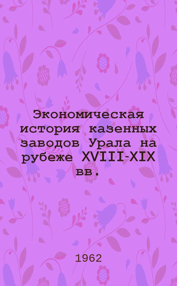 Экономическая история казенных заводов Урала на рубеже XVIII-XIX вв. : Автореферат дис. на соискание учен. степени кандидата ист. наук