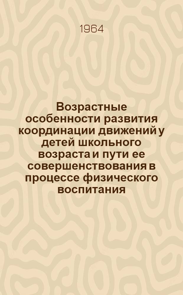 Возрастные особенности развития координации движений у детей школьного возраста и пути ее совершенствования в процессе физического воспитания : Автореферат дис. на соискание учен. степени кандидата пед. наук
