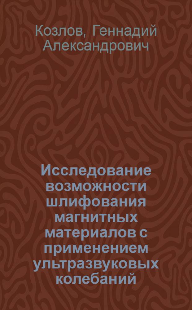 Исследование возможности шлифования магнитных материалов с применением ультразвуковых колебаний : Автореферат дис. на соискание учен. степени канд. техн. наук