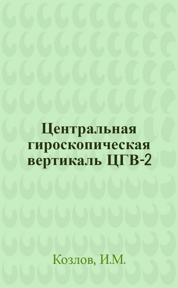 Центральная гироскопическая вертикаль ЦГВ-2 : Конспект лекций для строевых частей ВВС